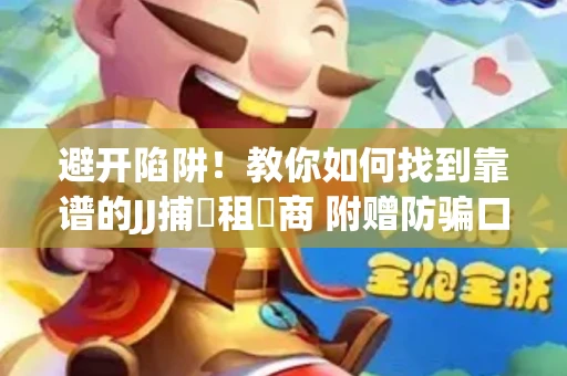 避开陷阱！教你如何找到靠谱的JJ捕魚租號商 附赠防骗口诀